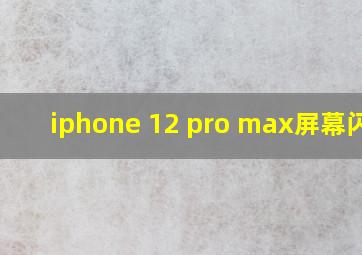 iphone 12 pro max屏幕闪烁